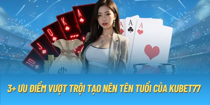 3+ ưu điểm vượt trội tạo nên tên tuổi của KUBET77